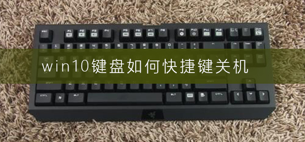 Windows 10怎么样快捷键关机?Windows 10关机快捷键的办法