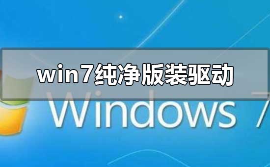 Windows 7纯净版如何装驱动?Windows 7纯净版安装驱动详细课程