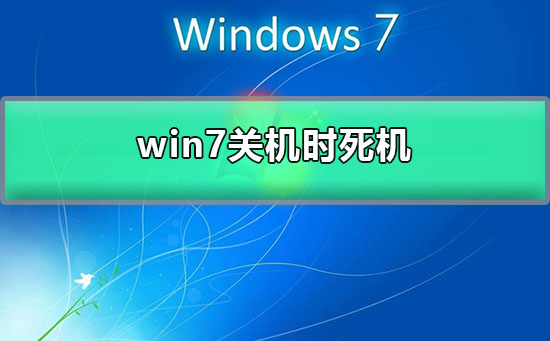 Windows 7关机时死机?Windows 7系统一关机就卡死的解决方法
