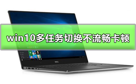Windows 10多任务切换不流畅如何解决?Windows 10多任务切换不流畅的解决方案